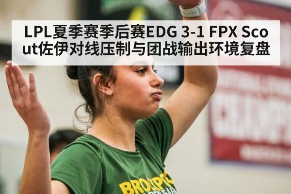 LPL夏季赛季后赛EDG 3-1 FPX Scout佐伊对线压制与团战输出环境复盘