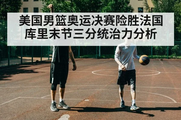 美国男篮奥运决赛险胜法国 库里末节三分统治力分析