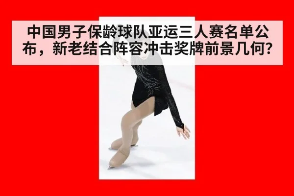中国男子保龄球队亚运三人赛名单公布，新老结合阵容冲击奖牌前景几何？