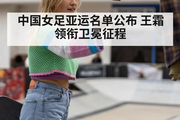 中国女足亚运名单公布 王霜领衔卫冕征程