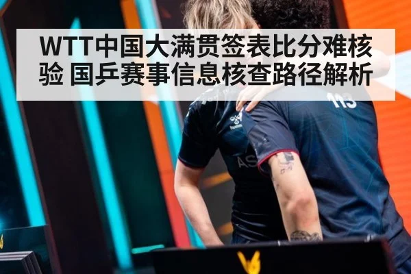 WTT中国大满贯签表比分难核验 国乒赛事信息核查路径解析
