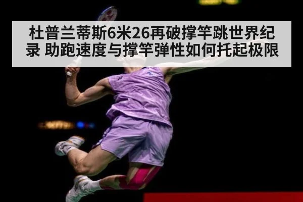 杜普兰蒂斯6米26再破撑竿跳世界纪录 助跑速度与撑竿弹性如何托起极限